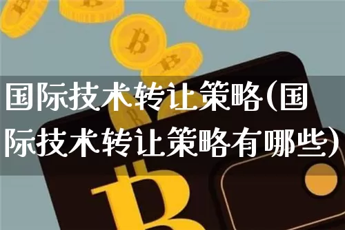 国际技术转让策略(国际技术转让策略有哪些)_https://www.czytfl.com_期货行情_第1张