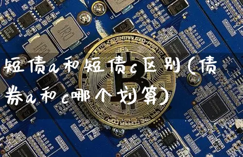 短债a和短债c区别(债券a和c哪个划算)_https://www.czytfl.com_期货行情_第1张