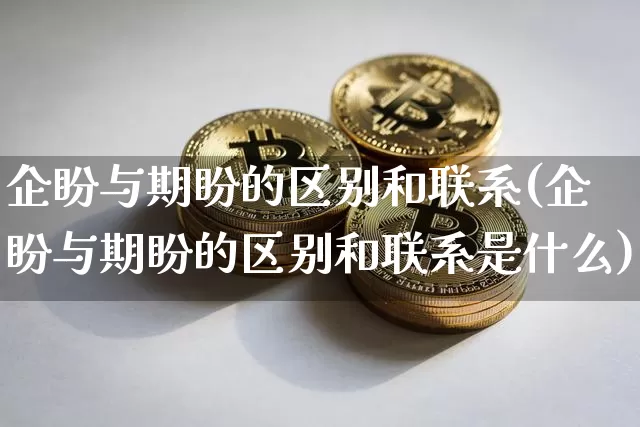 企盼与期盼的区别和联系(企盼与期盼的区别和联系是什么)_https://www.czytfl.com_期货走势_第1张