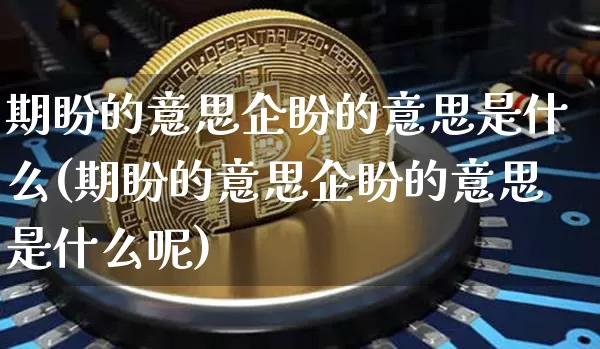期盼的意思企盼的意思是什么(期盼的意思企盼的意思是什么呢)_https://www.czytfl.com_期货走势_第1张