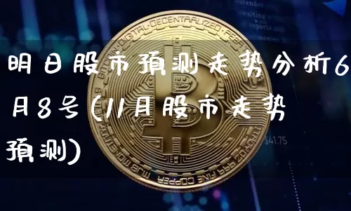 明日股市预测走势分析6月8号(11月股市走势预测)_https://www.czytfl.com_期货行情_第1张