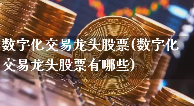数字化交易龙头股票(数字化交易龙头股票有哪些)_https://www.czytfl.com_期货走势_第1张