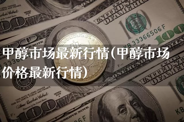 甲醇市场最新行情(甲醇市场价格最新行情)_https://www.czytfl.com_期货行情_第1张