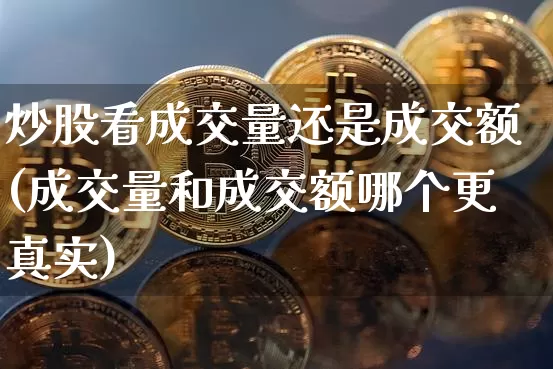 炒股看成交量还是成交额(成交量和成交额哪个更真实)_https://www.czytfl.com_期货走势_第1张