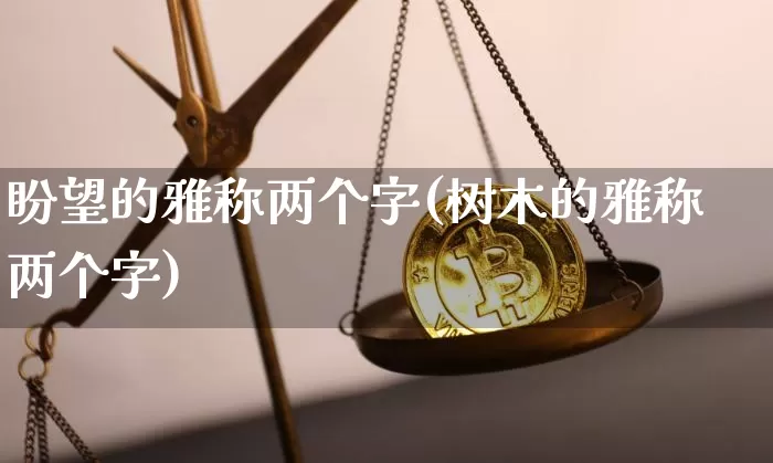 盼望的雅称两个字(树木的雅称两个字)_https://www.czytfl.com_期货价格_第1张