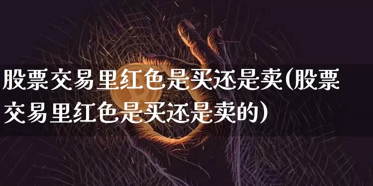股票交易里红色是买还是卖(股票交易里红色是买还是卖的)_https://www.czytfl.com_期货行情_第1张