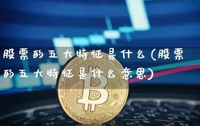 股票的五大特征是什么(股票的五大特征是什么意思)_https://www.czytfl.com_期货价格_第1张