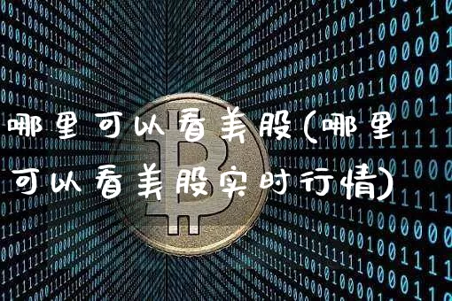 哪里可以看美股(哪里可以看美股实时行情)_https://www.czytfl.com_期货_第1张