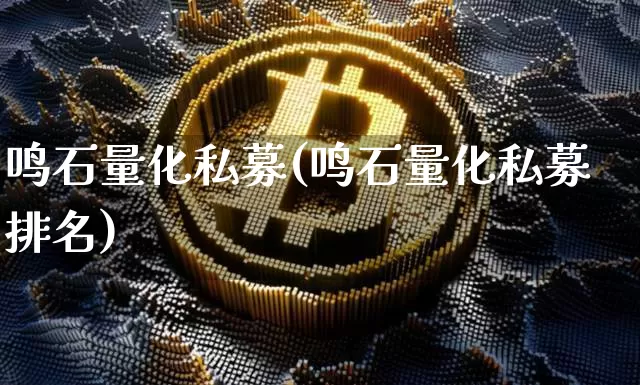 鸣石量化私募(鸣石量化私募排名)_https://www.czytfl.com_期货行情_第1张