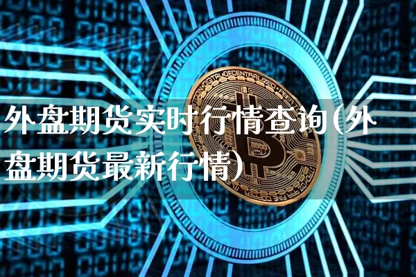 外盘期货实时行情查询(外盘期货最新行情)_https://www.czytfl.com_期货行情_第1张