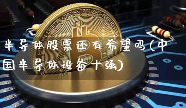 半导体股票还有希望吗(中国半导体设备十强)_https://www.czytfl.com_期货行情_第1张