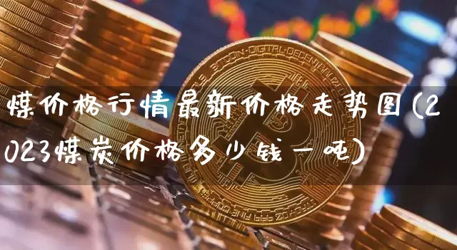 煤价格行情最新价格走势图(2023煤炭价格多少钱一吨)_https://www.czytfl.com_期货价格_第1张