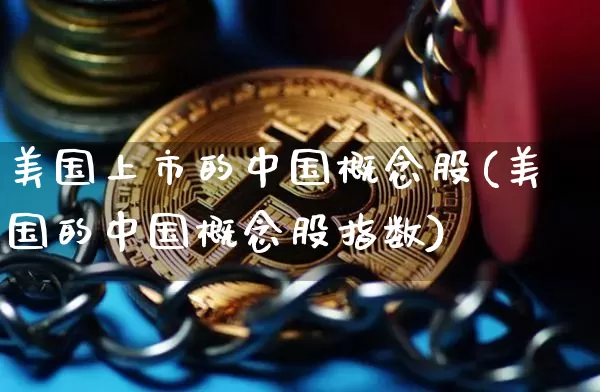 美国上市的中国概念股(美国的中国概念股指数)_https://www.czytfl.com_期货走势_第1张