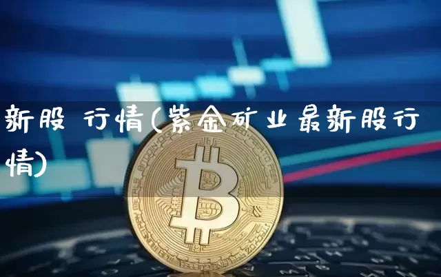 新股 行情(紫金矿业最新股行情)_https://www.czytfl.com_期货_第1张