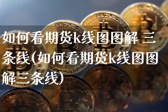 如何看期货k线图图解 三条线(如何看期货k线图图解三条线)_https://www.czytfl.com_期货走势_第1张