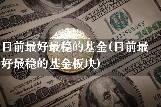 目前最好最稳的基金(目前最好最稳的基金板块)_https://www.czytfl.com_期货_第1张