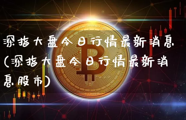深指大盘今日行情最新消息(深指大盘今日行情最新消息股市)_https://www.czytfl.com_期货行情_第1张