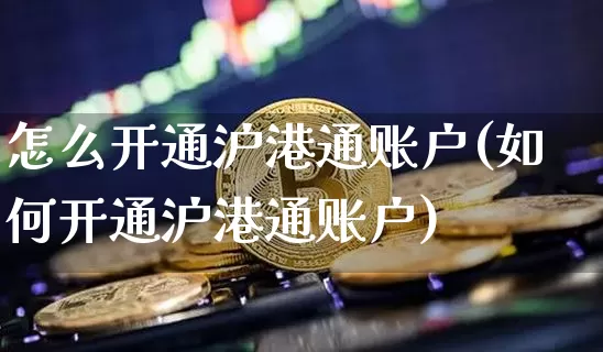 怎么开通沪港通账户(如何开通沪港通账户)_https://www.czytfl.com_期货行情_第1张
