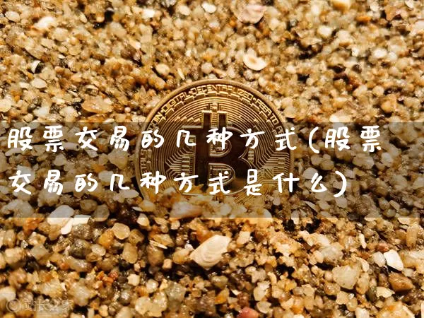股票交易的几种方式(股票交易的几种方式是什么)_https://www.czytfl.com_期货走势_第1张