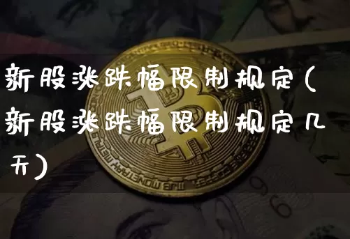 新股涨跌幅限制规定(新股涨跌幅限制规定几天)_https://www.czytfl.com_期货走势_第1张