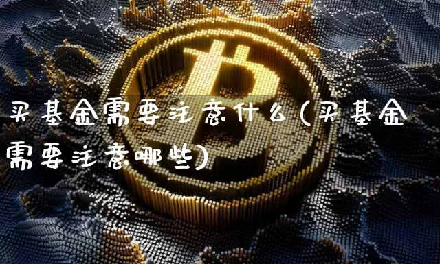 买基金需要注意什么(买基金需要注意哪些)_https://www.czytfl.com_期货行情_第1张