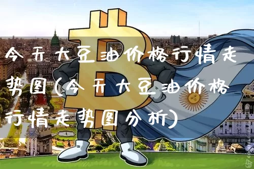 今天大豆油价格行情走势图(今天大豆油价格行情走势图分析)_https://www.czytfl.com_期货行情_第1张