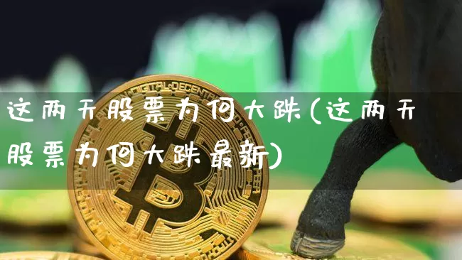 这两天股票为何大跌(这两天股票为何大跌最新)_https://www.czytfl.com_期货走势_第1张