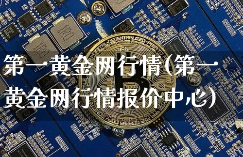 第一黄金网行情(第一黄金网行情报价中心)_https://www.czytfl.com_期货行情_第1张