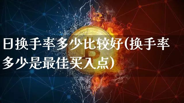 日换手率多少比较好(换手率多少是最佳买入点)_https://www.czytfl.com_期货走势_第1张
