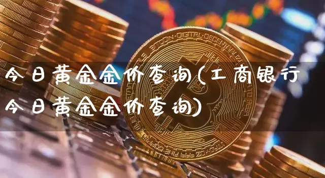 今日黄金金价查询(工商银行今日黄金金价查询)_https://www.czytfl.com_期货价格_第1张