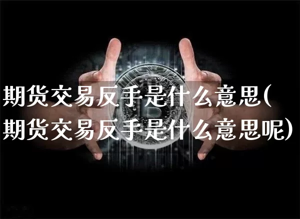 期货交易反手是什么意思(期货交易反手是什么意思呢)_https://www.czytfl.com_期货价格_第1张