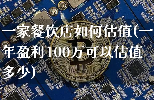 一家餐饮店如何估值(一年盈利100万可以估值多少)_https://www.czytfl.com_期货走势_第1张