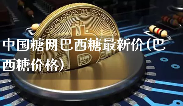 中国糖网巴西糖最新价(巴西糖价格)_https://www.czytfl.com_期货走势_第1张