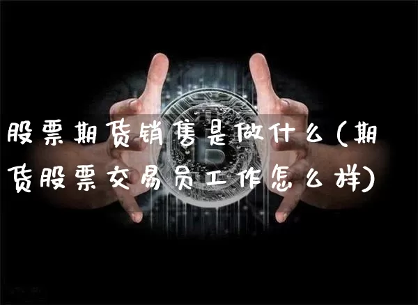 股票期货销售是做什么(期货股票交易员工作怎么样)_https://www.czytfl.com_期货交易_第1张