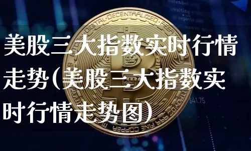 美股三大指数实时行情走势(美股三大指数实时行情走势图)_https://www.czytfl.com_期货走势_第1张