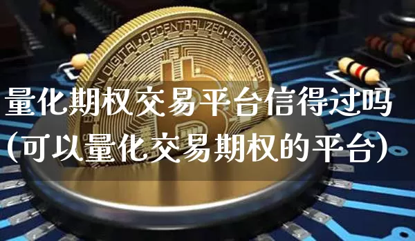 量化期权交易平台信得过吗(可以量化交易期权的平台)_https://www.czytfl.com_期货走势_第1张