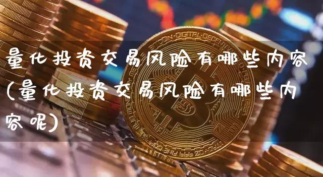量化投资交易风险有哪些内容(量化投资交易风险有哪些内容呢)_https://www.czytfl.com_期货_第1张