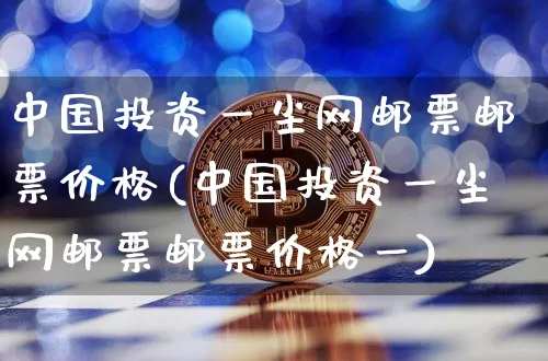 中国投资一尘网邮票邮票价格(中国投资一尘网邮票邮票价格一)_https://www.czytfl.com_期货行情_第1张