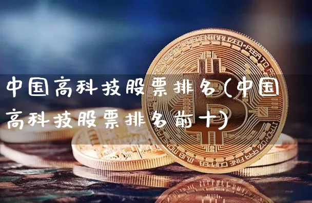 中国高科技股票排名(中国高科技股票排名前十)_https://www.czytfl.com_期货走势_第1张