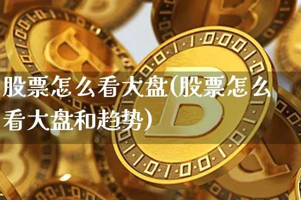 股票怎么看大盘(股票怎么看大盘和趋势)_https://www.czytfl.com_期货_第1张
