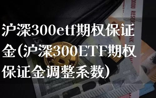 沪深300etf期权保证金(沪深300ETF期权保证金调整系数)_https://www.czytfl.com_期货走势_第1张