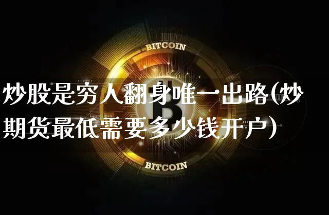 炒股是穷人翻身唯一出路(炒期货最低需要多少钱开户)_https://www.czytfl.com_期货价格_第1张