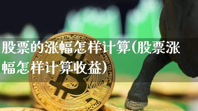 股票的涨幅怎样计算(股票涨幅怎样计算收益)_https://www.czytfl.com_期货走势_第1张