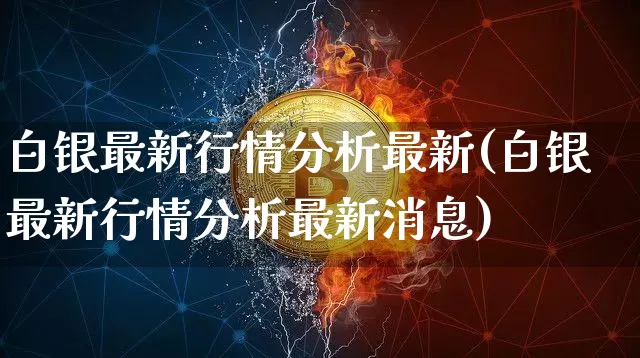 白银最新行情分析最新(白银最新行情分析最新消息)_https://www.czytfl.com_期货走势_第1张