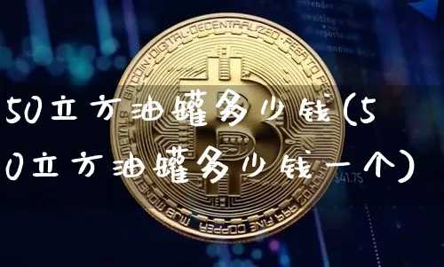 50立方油罐多少钱(50立方油罐多少钱一个)_https://www.czytfl.com_期货行情_第1张