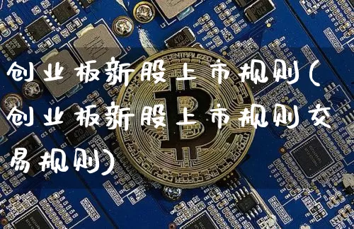 创业板新股上市规则(创业板新股上市规则交易规则)_https://www.czytfl.com_期货价格_第1张