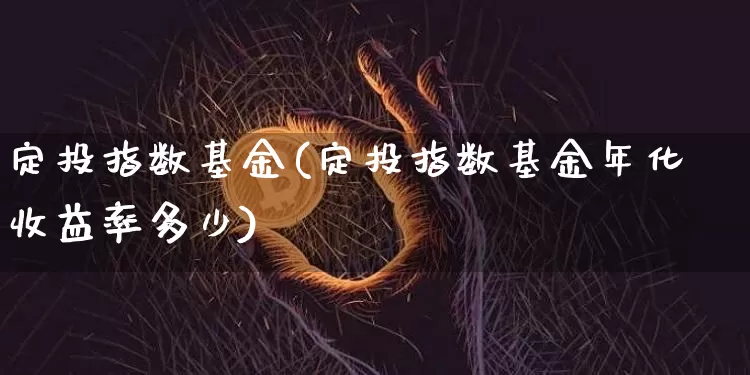 定投指数基金(定投指数基金年化收益率多少)_https://www.czytfl.com_期货行情_第1张