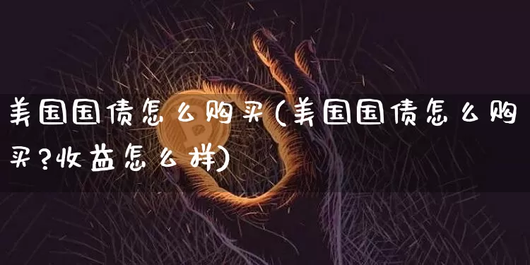 美国国债怎么购买(美国国债怎么购买?收益怎么样)_https://www.czytfl.com_期货行情_第1张
