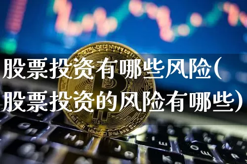 股票投资有哪些风险(股票投资的风险有哪些)_https://www.czytfl.com_期货走势_第1张