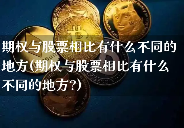 期权与股票相比有什么不同的地方(期权与股票相比有什么不同的地方?)_https://www.czytfl.com_期货_第1张